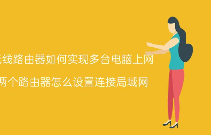 无线路由器如何实现多台电脑上网 两个路由器怎么设置连接局域网？